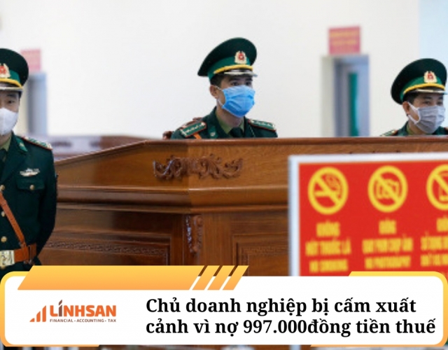 Chủ doanh nghiệp bị cấm xuất cảnh vì nợ 997.000 đồng tiền thuế